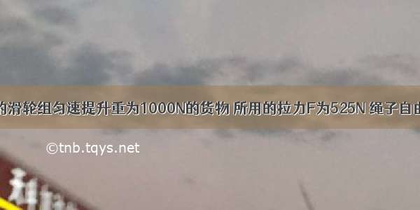 用如图所示的滑轮组匀速提升重为1000N的货物 所用的拉力F为525N 绳子自由端在50s内