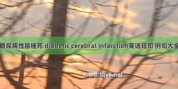 糖尿病性脑梗死 diabetic cerebral infarction英语短句 例句大全