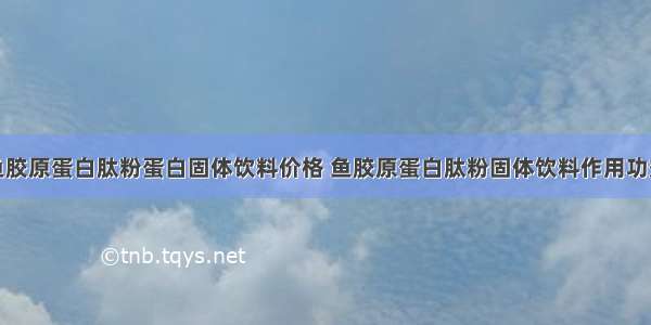 鱼胶原蛋白肽粉蛋白固体饮料价格 鱼胶原蛋白肽粉固体饮料作用功效