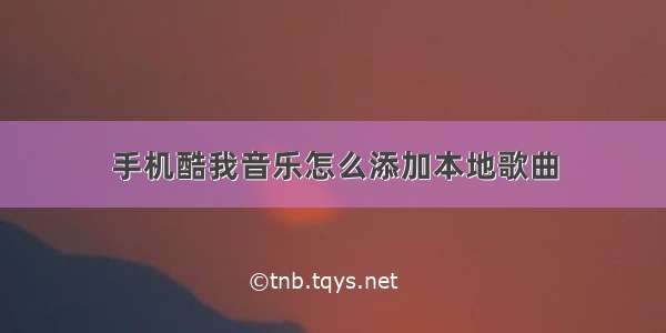 手机酷我音乐怎么添加本地歌曲