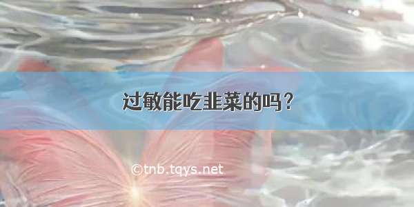 过敏能吃韭菜的吗？