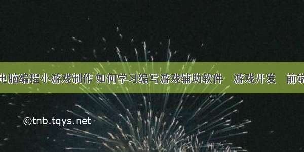 电脑编程小游戏制作 如何学习编写游戏辅助软件 – 游戏开发 – 前端