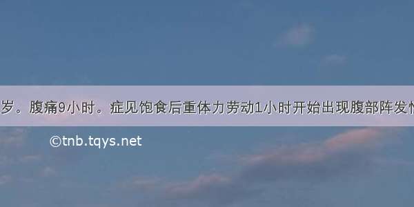 患者 男 21岁。腹痛9小时。症见饱食后重体力劳动1小时开始出现腹部阵发性绞痛 伴呕