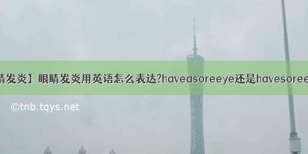 【眼睛发炎】眼睛发炎用英语怎么表达?haveasoreeye还是havesoreeyes?