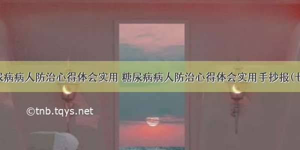 糖尿病病人防治心得体会实用 糖尿病病人防治心得体会实用手抄报(七篇)