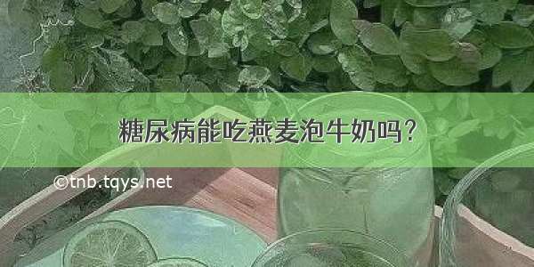 糖尿病能吃燕麦泡牛奶吗？