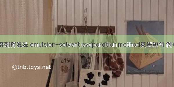 乳化-溶剂挥发法 emulsion-solvent evaporation method英语短句 例句大全