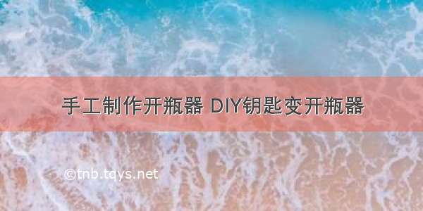 手工制作开瓶器 DIY钥匙变开瓶器