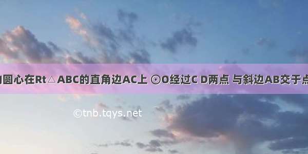 如图 ⊙O的圆心在Rt△ABC的直角边AC上 ⊙O经过C D两点 与斜边AB交于点E 连接BO 