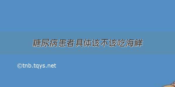 糖尿病患者具体该不该吃海鲜