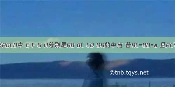 空间四边形ABCD中 E F G H分别是AB BC CD DA的中点 若AC=BD=a 且AC与BD所成