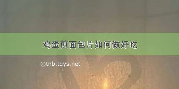 鸡蛋煎面包片如何做好吃