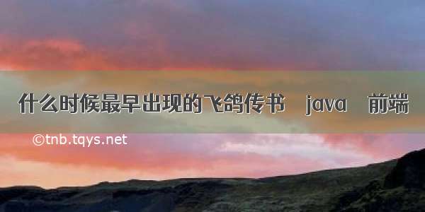 什么时候最早出现的飞鸽传书 – java – 前端