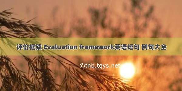 评价框架 Evaluation framework英语短句 例句大全