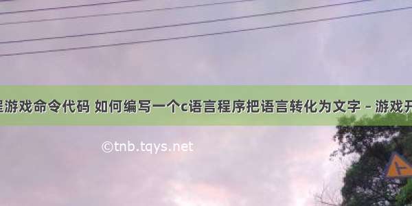 c语言编程游戏命令代码 如何编写一个c语言程序把语言转化为文字 – 游戏开发 – 前端