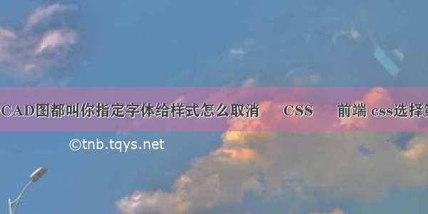 如果每次打开CAD图都叫你指定字体给样式怎么取消 – CSS – 前端 css选择第一个div标签