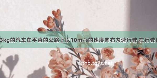 质量为6×103kg的汽车在平直的公路上以10m/s的速度向右匀速行驶 在行驶过程中受到的