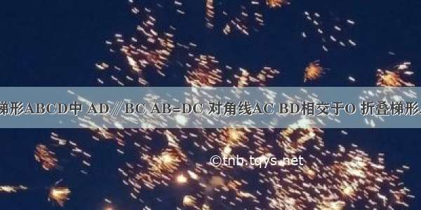 如图 在等腰梯形ABCD中 AD∥BC AB=DC 对角线AC BD相交于O 折叠梯形ABCD 使点B