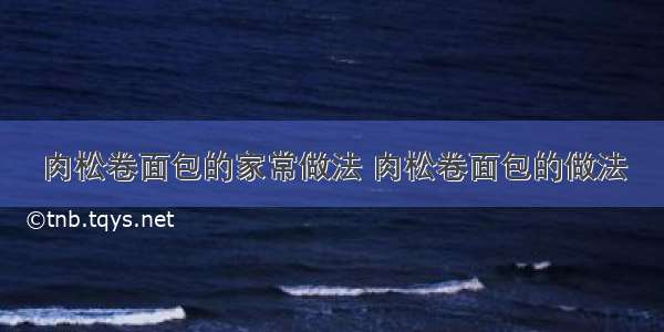 肉松卷面包的家常做法 肉松卷面包的做法