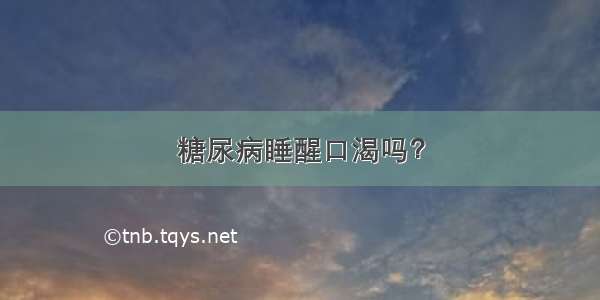 糖尿病睡醒口渴吗？