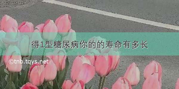 得1型糖尿病你的的寿命有多长