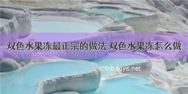 双色水果冻最正宗的做法 双色水果冻怎么做