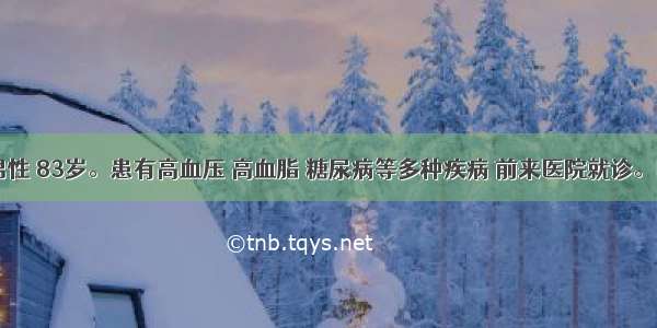 某患者 男性 83岁。患有高血压 高血脂 糖尿病等多种疾病 前来医院就诊。医师需要