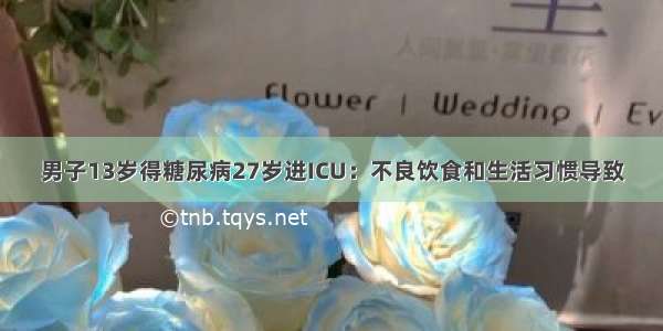 男子13岁得糖尿病27岁进ICU：不良饮食和生活习惯导致