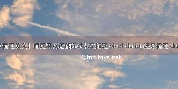 【榴莲英文】榴莲用英语翻译过来是榴莲 civet durian还是榴莲 dur...