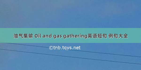 油气集输 Oil and gas gathering英语短句 例句大全