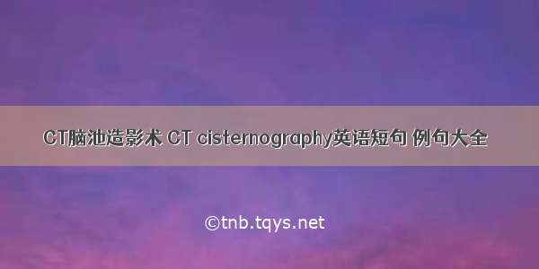 CT脑池造影术 CT cisternography英语短句 例句大全