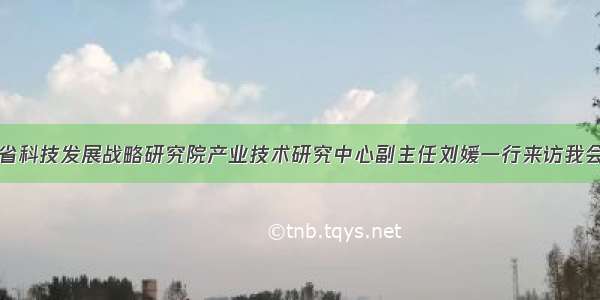 省科技发展战略研究院产业技术研究中心副主任刘媛一行来访我会