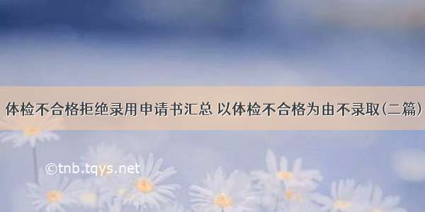 体检不合格拒绝录用申请书汇总 以体检不合格为由不录取(二篇)