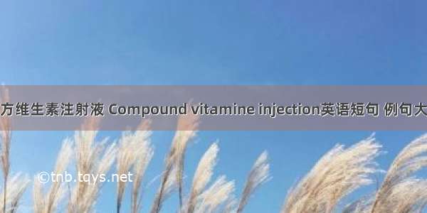 复方维生素注射液 Compound vitamine injection英语短句 例句大全