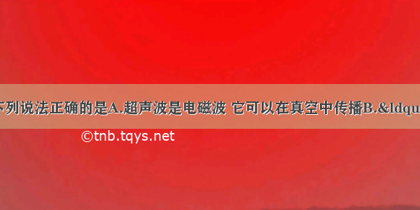 关于声现象 下列说法正确的是A.超声波是电磁波 它可以在真空中传播B.&ldquo;闻其声 知其