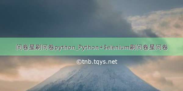 问卷星刷问卷python_Python+Selenium刷问卷星问卷