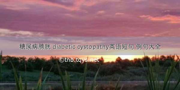 糖尿病膀胱 diabetic cystopathy英语短句 例句大全