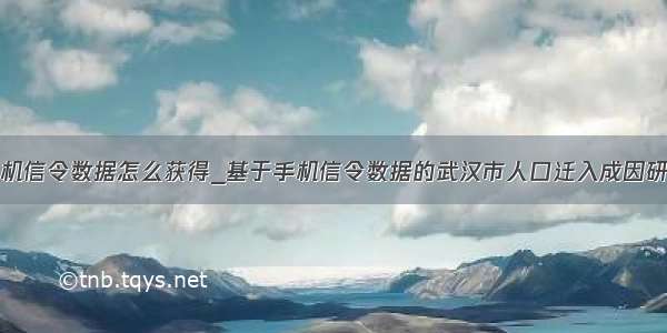 手机信令数据怎么获得_基于手机信令数据的武汉市人口迁入成因研究