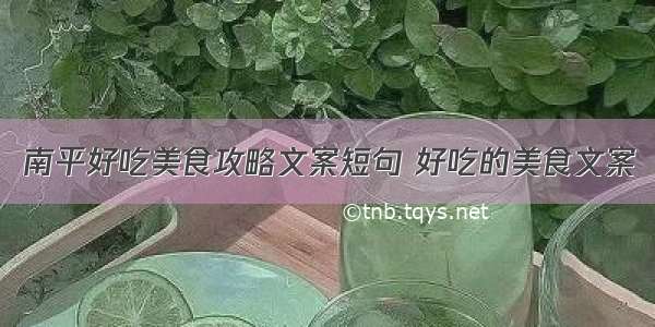 南平好吃美食攻略文案短句 好吃的美食文案