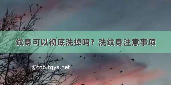 纹身可以彻底洗掉吗？洗纹身注意事项