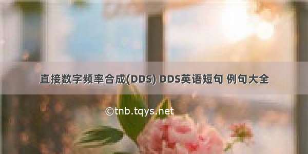 直接数字频率合成(DDS) DDS英语短句 例句大全