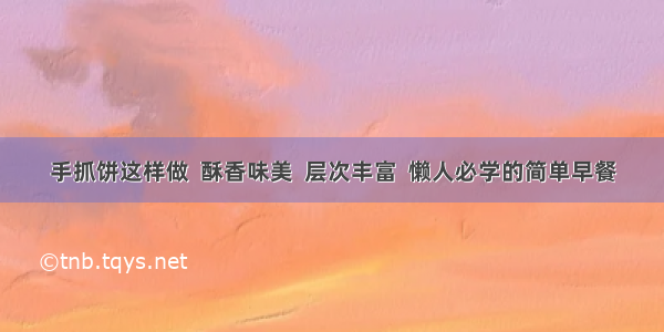 手抓饼这样做  酥香味美  层次丰富  懒人必学的简单早餐