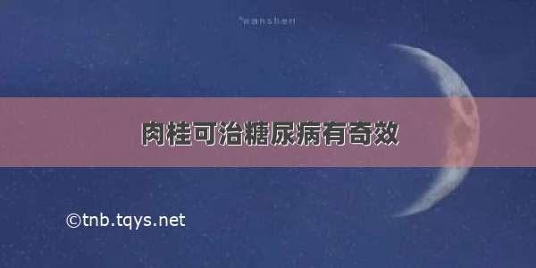 肉桂可治糖尿病有奇效