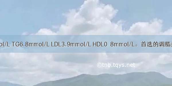 2型糖尿病患者 TC6.1mmol/L TG6.8mmol/L LDL3.9mmol/L HDL0．8mmol/L。首选的调脂药物是A.烟酸B.阿托伐