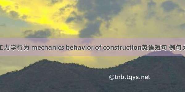 施工力学行为 mechanics behavior of construction英语短句 例句大全