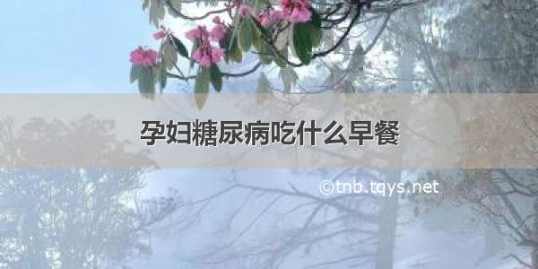 孕妇糖尿病吃什么早餐