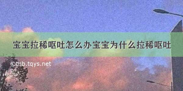 宝宝拉稀呕吐怎么办宝宝为什么拉稀呕吐