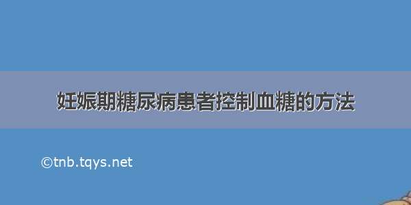 妊娠期糖尿病患者控制血糖的方法