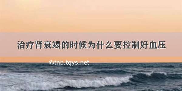 治疗肾衰竭的时候为什么要控制好血压