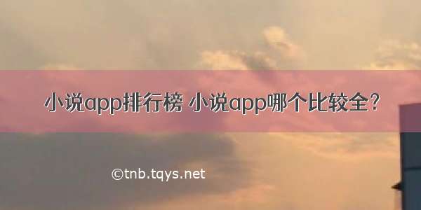 小说app排行榜 小说app哪个比较全？